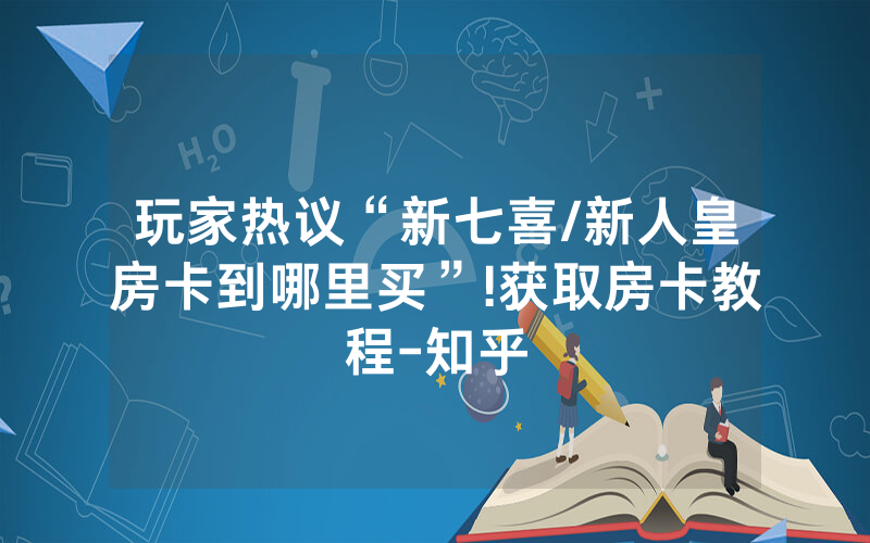 玩家热议“新七喜/新人皇房卡到哪里买”!获取房卡教程-知乎