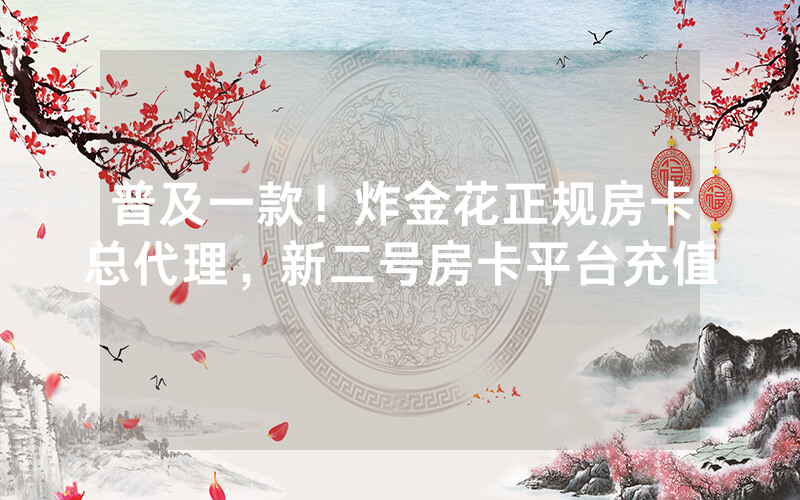 普及一款！炸金花正规房卡总代理，新二号房卡平台充值