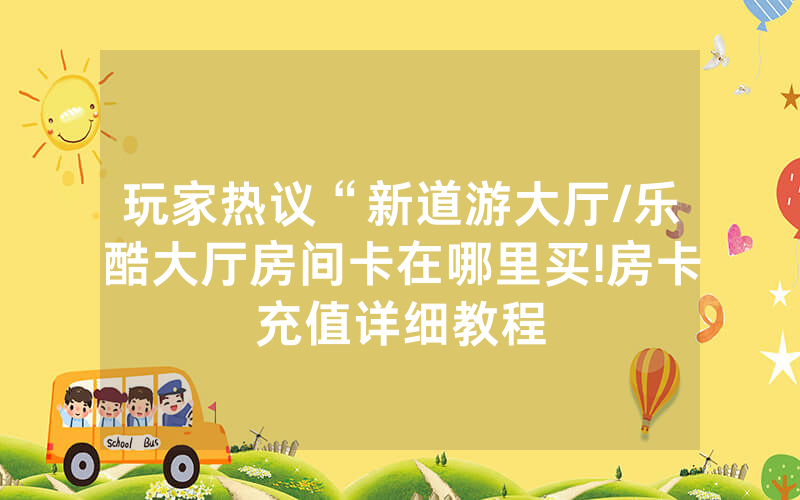 玩家热议“新道游大厅/乐酷大厅房间卡在哪里买!房卡充值详细教程