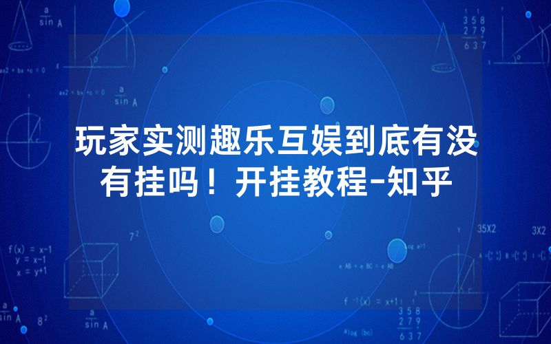 玩家实测趣乐互娱到底有没有挂吗！开挂教程-知乎