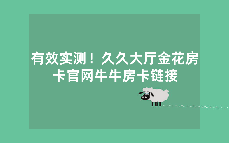 有效实测！久久大厅金花房卡官网牛牛房卡链接