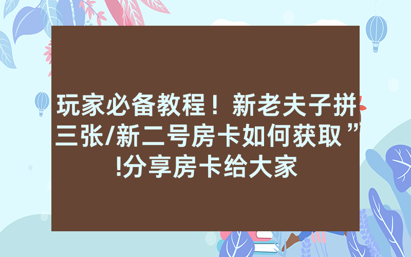 玩家必备教程！新老夫子拼三张/新二号房卡如何获取”!分享房卡给大家