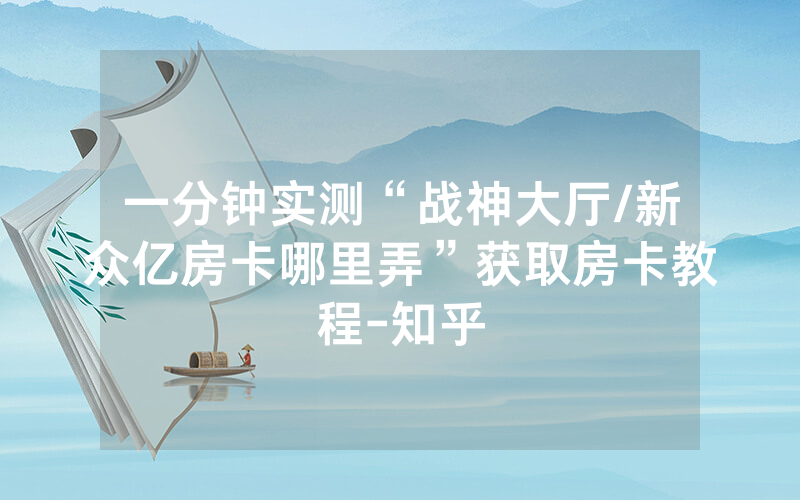 一分钟实测“战神大厅/新众亿房卡哪里弄”获取房卡教程-知乎