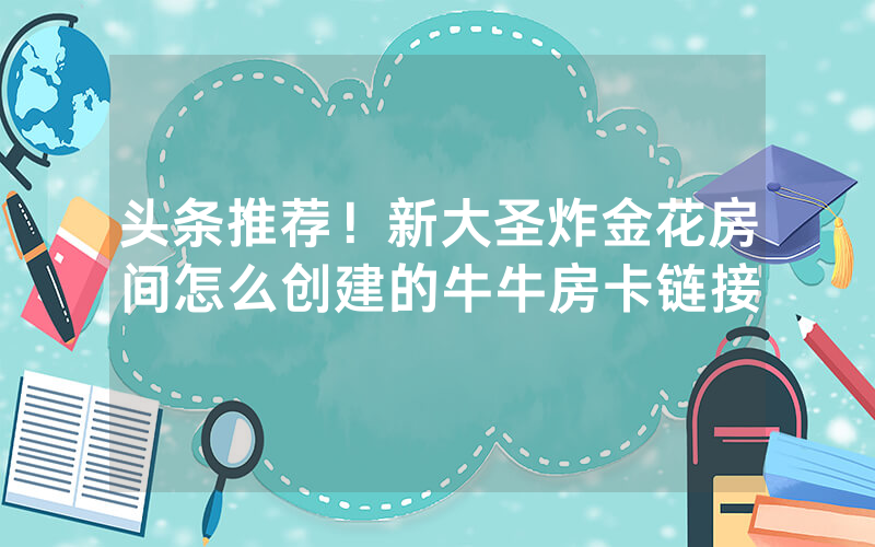 头条推荐！新大圣炸金花房间怎么创建的牛牛房卡链接