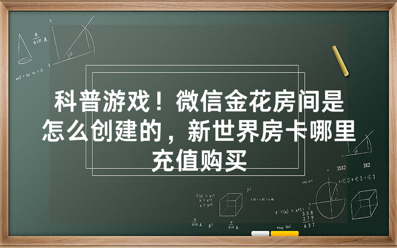科普游戏！微信金花房间是怎么创建的，新世界房卡哪里充值购买