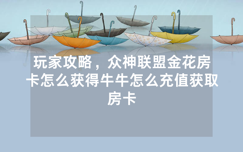 玩家攻略，众神联盟金花房卡怎么获得牛牛怎么充值获取房卡