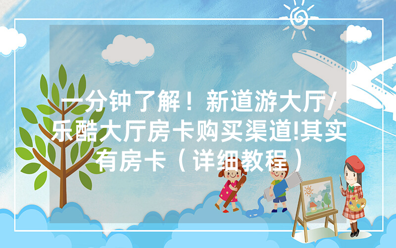 一分钟了解！新道游大厅/乐酷大厅房卡购买渠道!其实有房卡（详细教程）