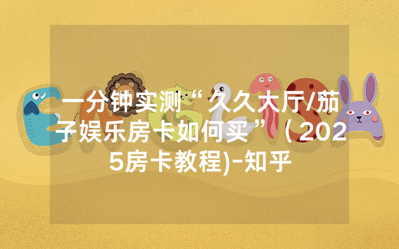 一分钟实测“久久大厅/茄子娱乐房卡如何买”（2025房卡教程)-知乎