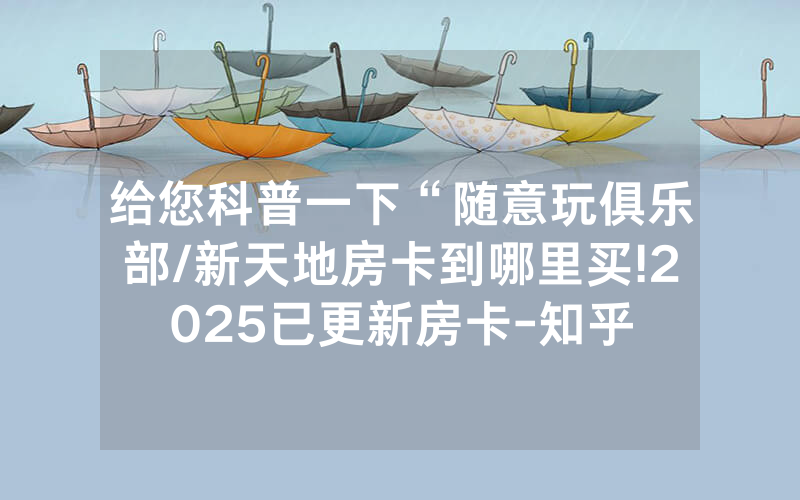给您科普一下“随意玩俱乐部/新天地房卡到哪里买!2025已更新房卡-知乎