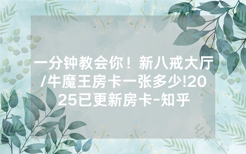 一分钟教会你！新八戒大厅/牛魔王房卡一张多少!2025已更新房卡-知乎