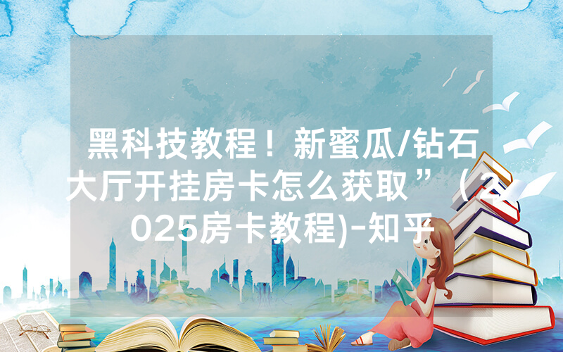 黑科技教程！新蜜瓜/钻石大厅开挂房卡怎么获取”（2025房卡教程)-知乎