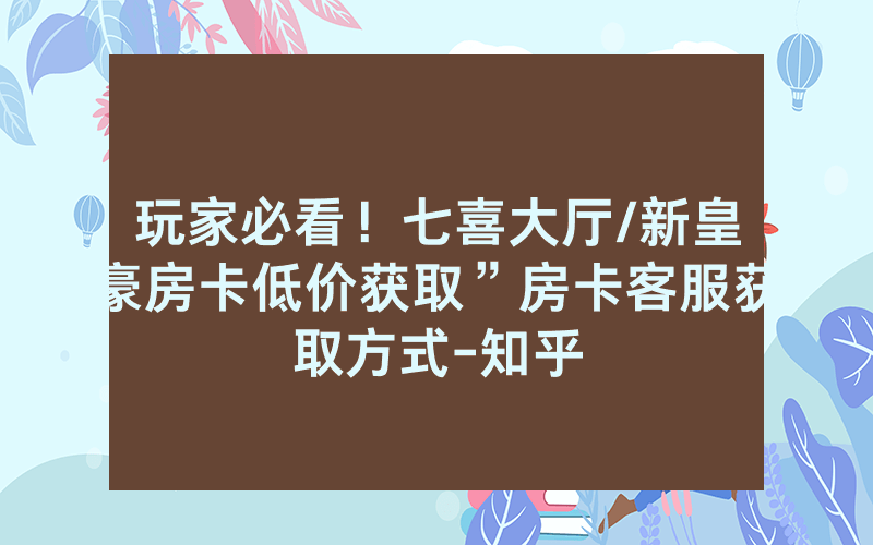 玩家必看！七喜大厅/新皇豪房卡低价获取”房卡客服获取方式-知乎