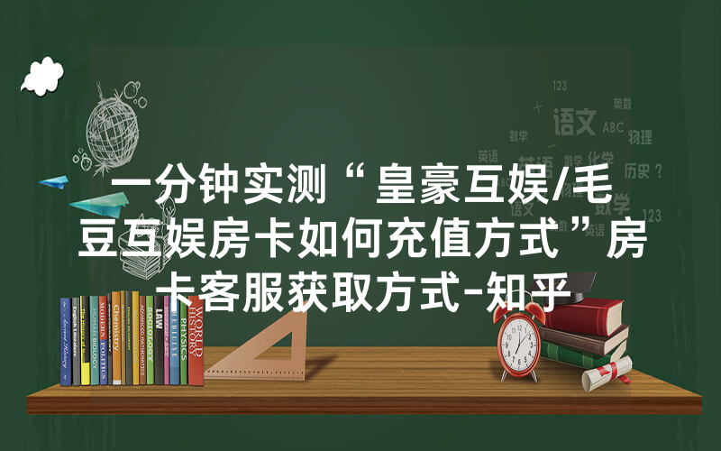一分钟实测“皇豪互娱/毛豆互娱房卡如何充值方式”房卡客服获取方式-知乎