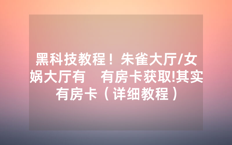 黑科技教程！朱雀大厅/女娲大厅有沒有房卡获取!其实有房卡（详细教程）