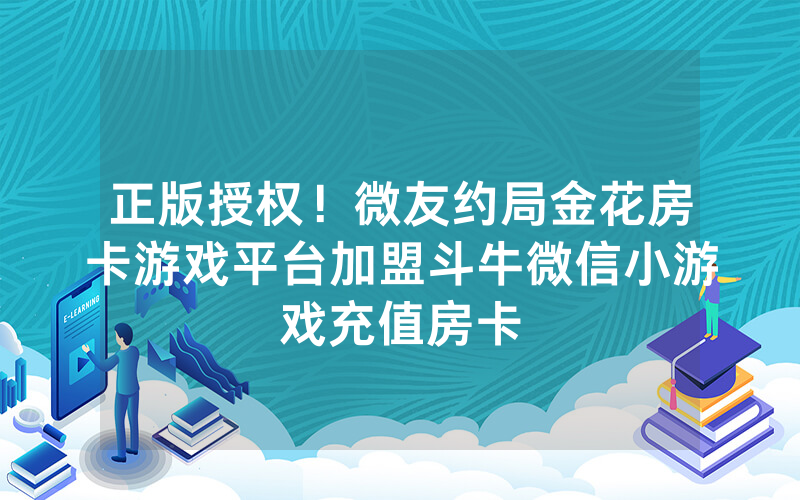 正版授权！微友约局金花房卡游戏平台加盟斗牛微信小游戏充值房卡