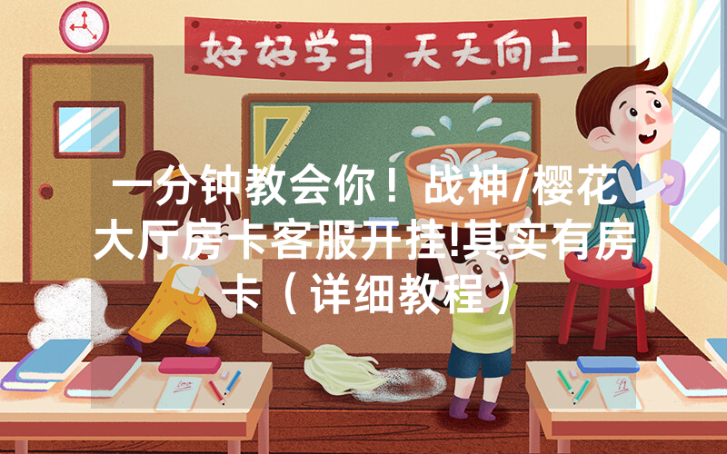 一分钟教会你！战神/樱花大厅房卡客服开挂!其实有房卡（详细教程）