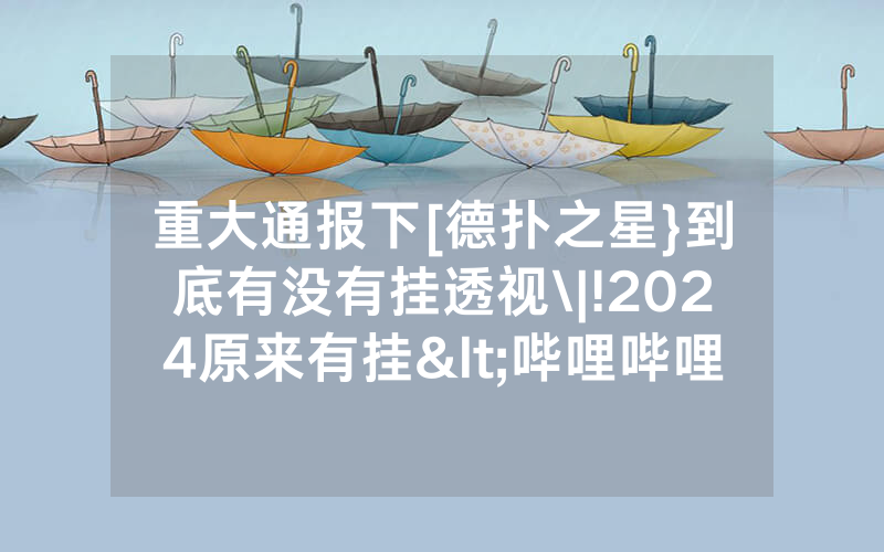 重大通报下[德扑之星}到底有没有挂透视\|!2024原来有挂<哔哩哔哩>