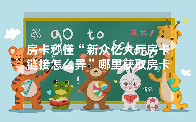 房卡秒懂“新众亿大厅房卡链接怎么弄”哪里获取房卡