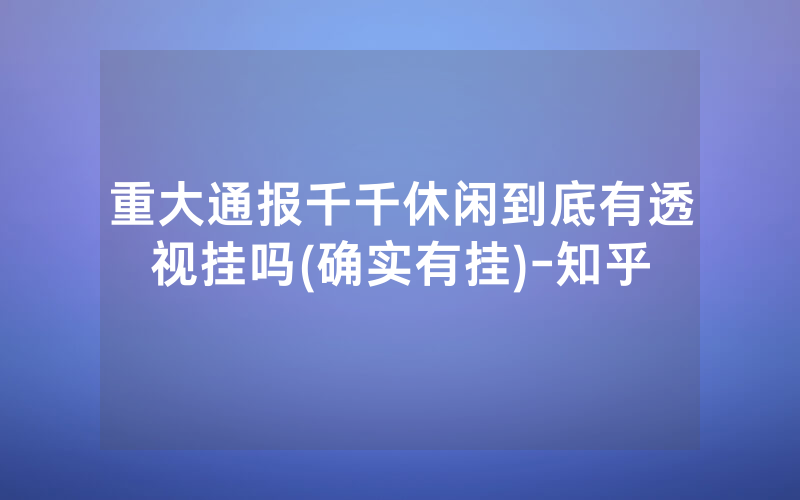 重大通报千千休闲到底有透视挂吗(确实有挂)-知乎