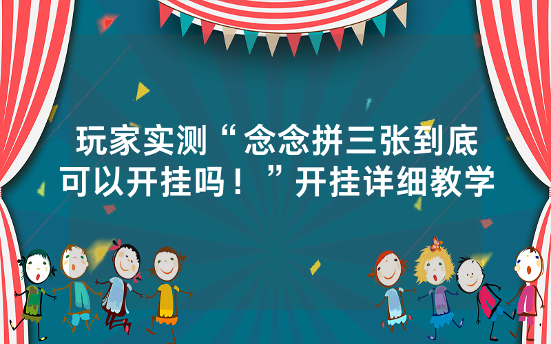玩家实测“念念拼三张到底可以开挂吗！”开挂详细教学