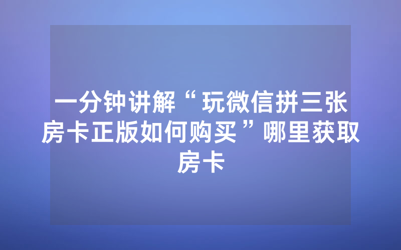 一分钟讲解“玩微信拼三张房卡正版如何购买”哪里获取房卡