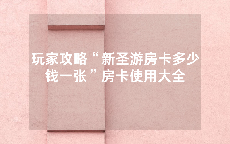 玩家攻略“新圣游房卡多少钱一张”房卡使用大全