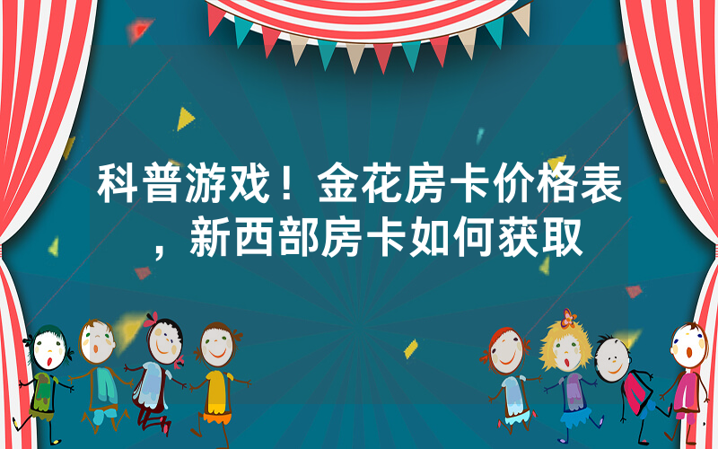 科普游戏！金花房卡价格表，新西部房卡如何获取