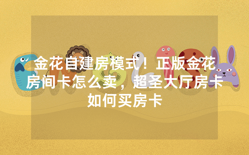 金花自建房模式！正版金花房间卡怎么卖，超圣大厅房卡如何买房卡