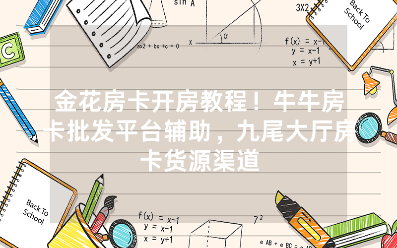 金花房卡开房教程！牛牛房卡批发平台辅助，九尾大厅房卡货源渠道
