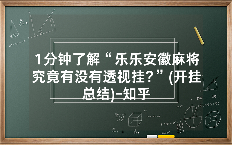1分钟了解“乐乐安徽麻将究竟有没有透视挂?”(开挂总结)-知乎