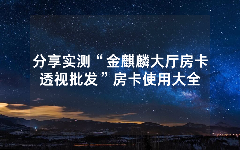 分享实测“金麒麟大厅房卡透视批发”房卡使用大全