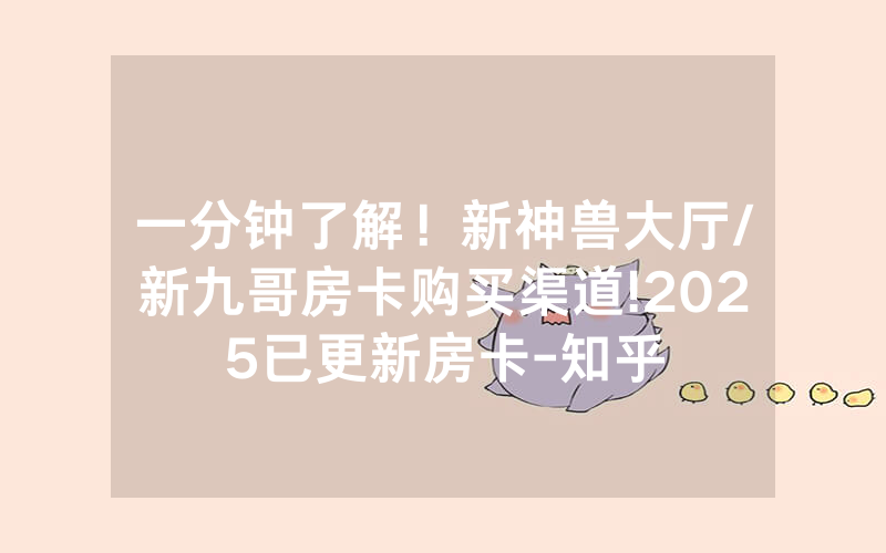 一分钟了解！新神兽大厅/新九哥房卡购买渠道!2025已更新房卡-知乎