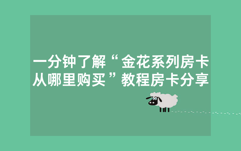一分钟了解“金花系列房卡从哪里购买”教程房卡分享