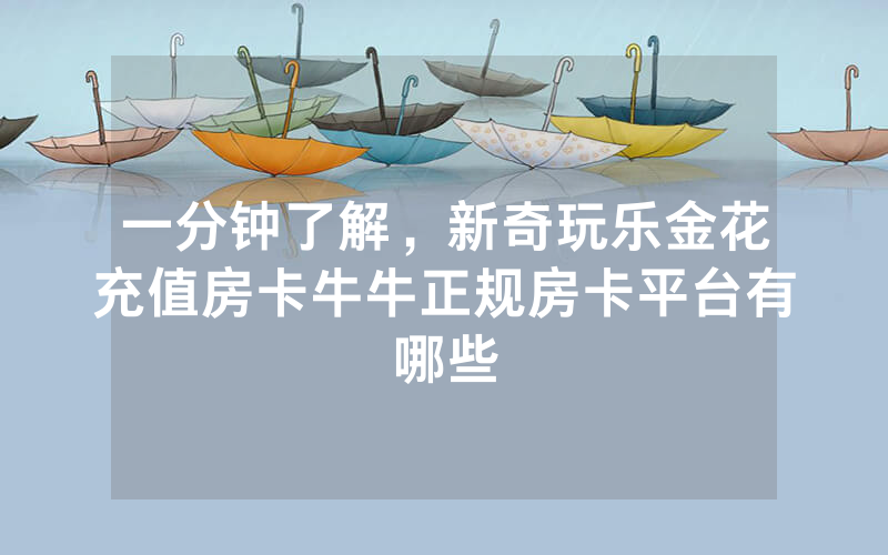 一分钟了解，新奇玩乐金花充值房卡牛牛正规房卡平台有哪些