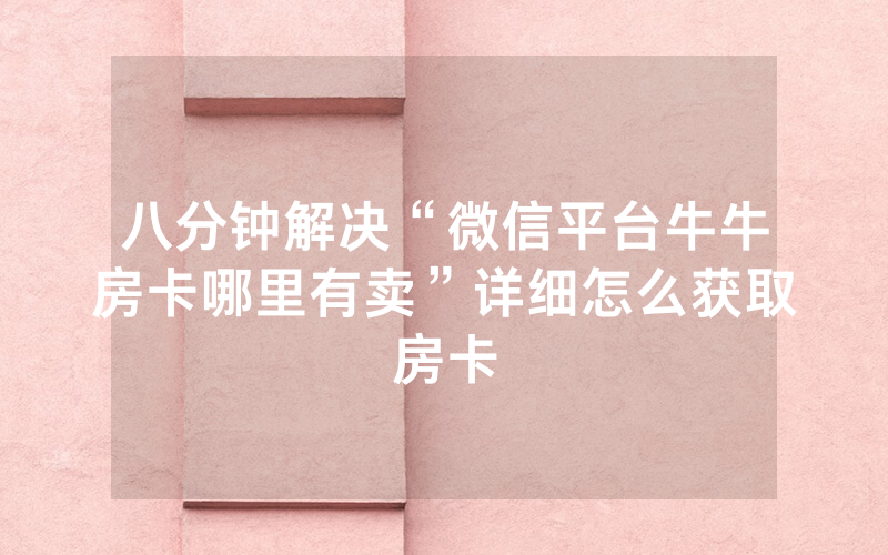 八分钟解决“微信平台牛牛房卡哪里有卖”详细怎么获取房卡