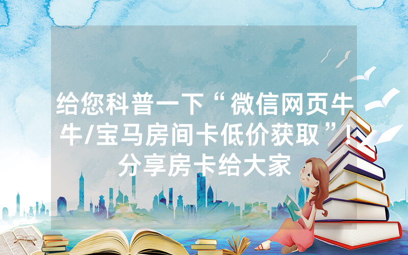 给您科普一下“微信网页牛牛/宝马房间卡低价获取”!分享房卡给大家