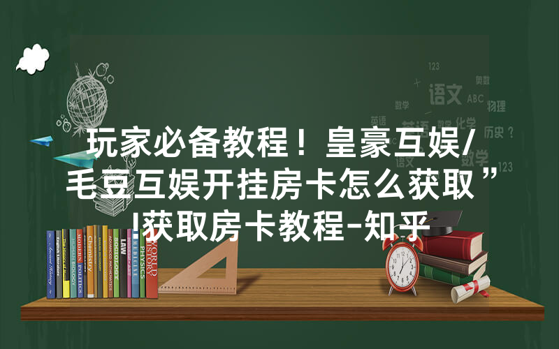 玩家必备教程！皇豪互娱/毛豆互娱开挂房卡怎么获取”!获取房卡教程-知乎