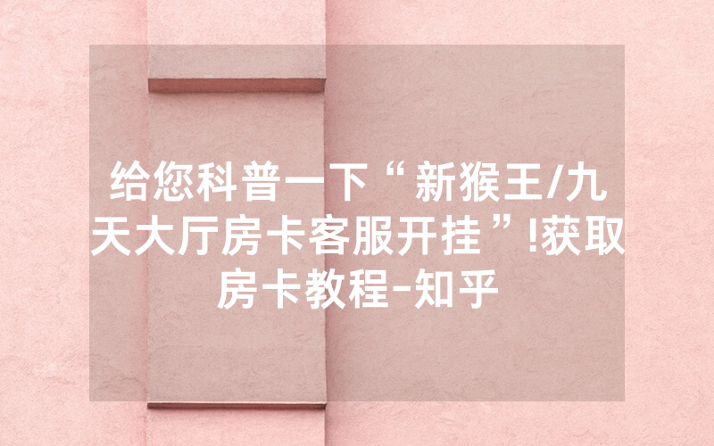给您科普一下“新猴王/九天大厅房卡客服开挂”!获取房卡教程-知乎