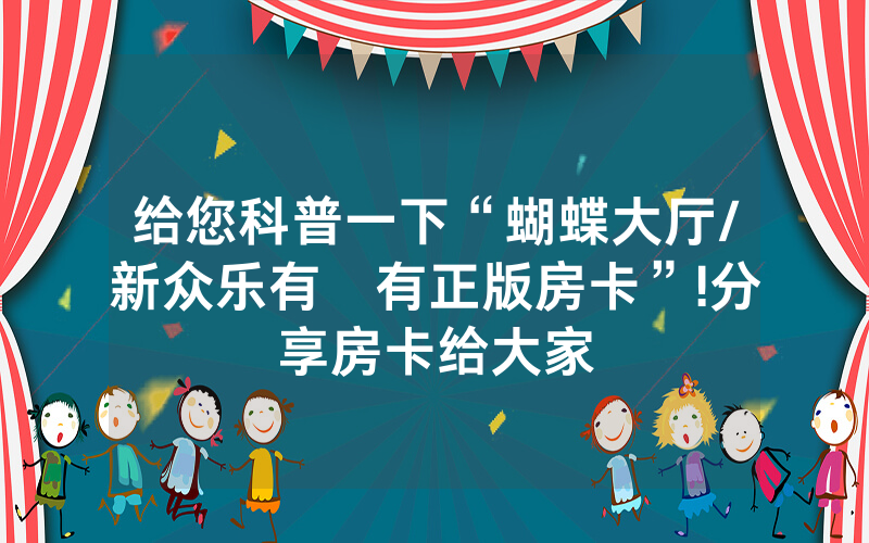 给您科普一下“蝴蝶大厅/新众乐有沒有正版房卡”!分享房卡给大家
