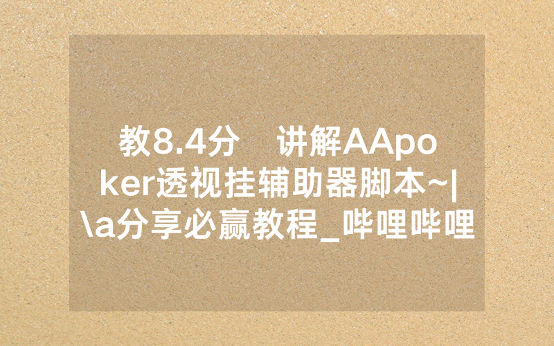 教8.4分鐘讲解AApoker透视挂辅助器脚本~|\a分享必赢教程_哔哩哔哩