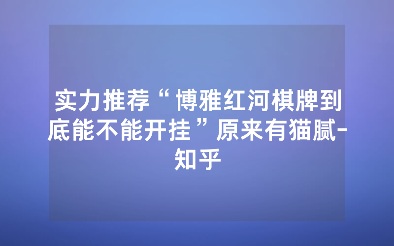 实力推荐“博雅红河棋牌到底能不能开挂”原来有猫腻-知乎