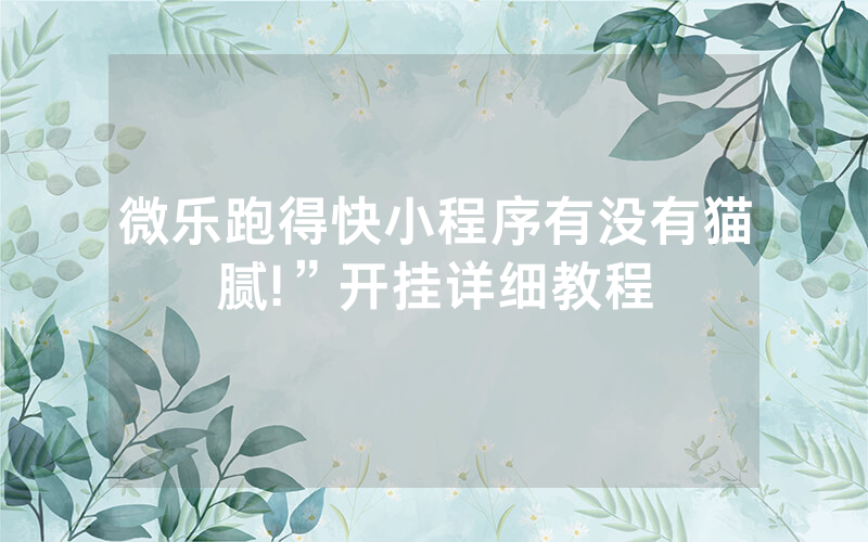 微乐跑得快小程序有没有猫腻!”开挂详细教程