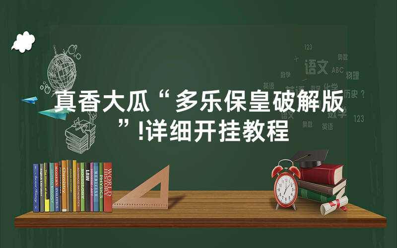 真香大瓜“多乐保皇破解版”!详细开挂教程