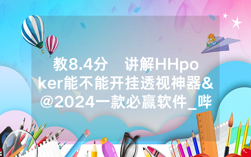 教8.4分鐘讲解HHpoker能不能开挂透视神器&@2024一款必赢软件_哔哩哔哩