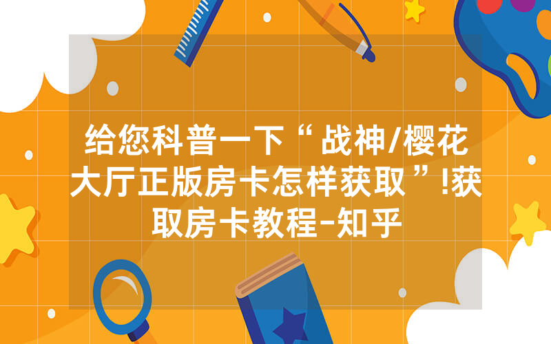 给您科普一下“战神/樱花大厅正版房卡怎样获取”!获取房卡教程-知乎