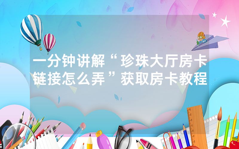 一分钟讲解“珍珠大厅房卡链接怎么弄”获取房卡教程