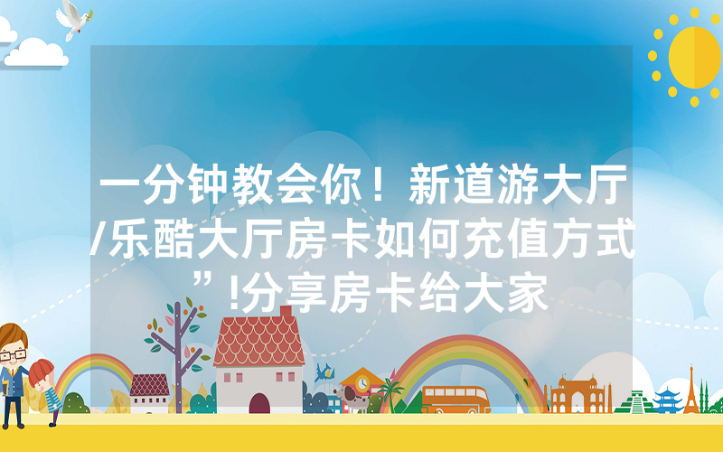 一分钟教会你！新道游大厅/乐酷大厅房卡如何充值方式”!分享房卡给大家