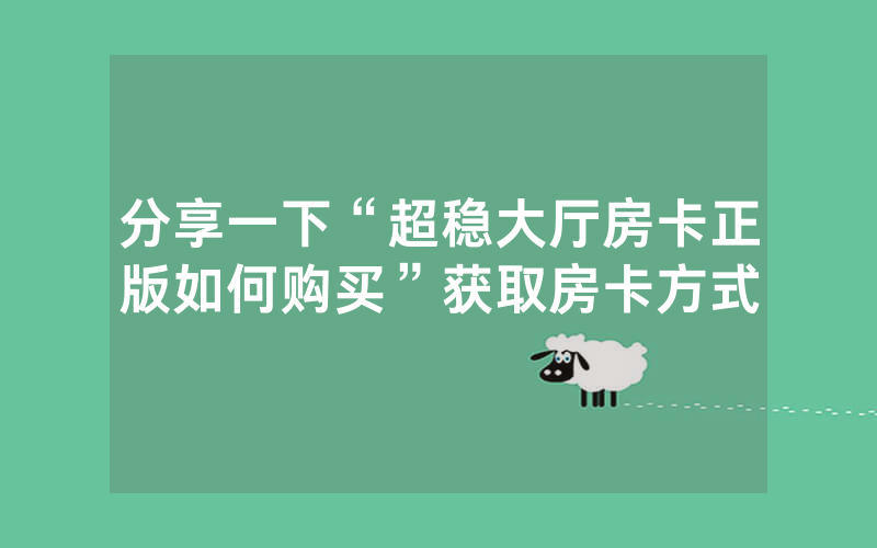 分享一下“超稳大厅房卡正版如何购买”获取房卡方式