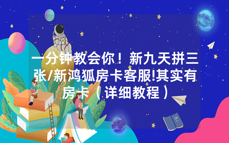 一分钟教会你！新九天拼三张/新鸿狐房卡客服!其实有房卡（详细教程）