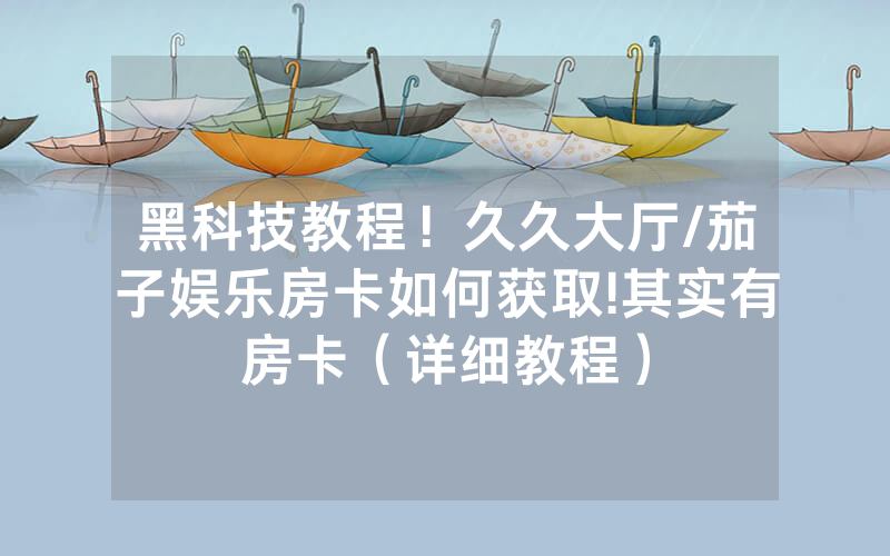 黑科技教程！久久大厅/茄子娱乐房卡如何获取!其实有房卡（详细教程）